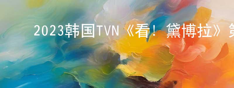 ﻿包龙龙发布﻿2023韩国TVN《看！黛博拉》第14集[韩语中字]迅雷下载_电影天堂